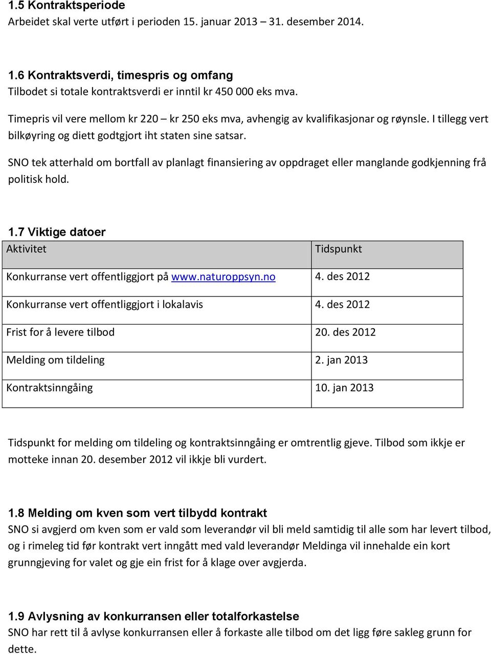 SNO tek atterhald om bortfall av planlagt finansiering av oppdraget eller manglande godkjenning frå politisk hold. 1.7 Viktige datoer Aktivitet Tidspunkt Konkurranse vert offentliggjort på www.