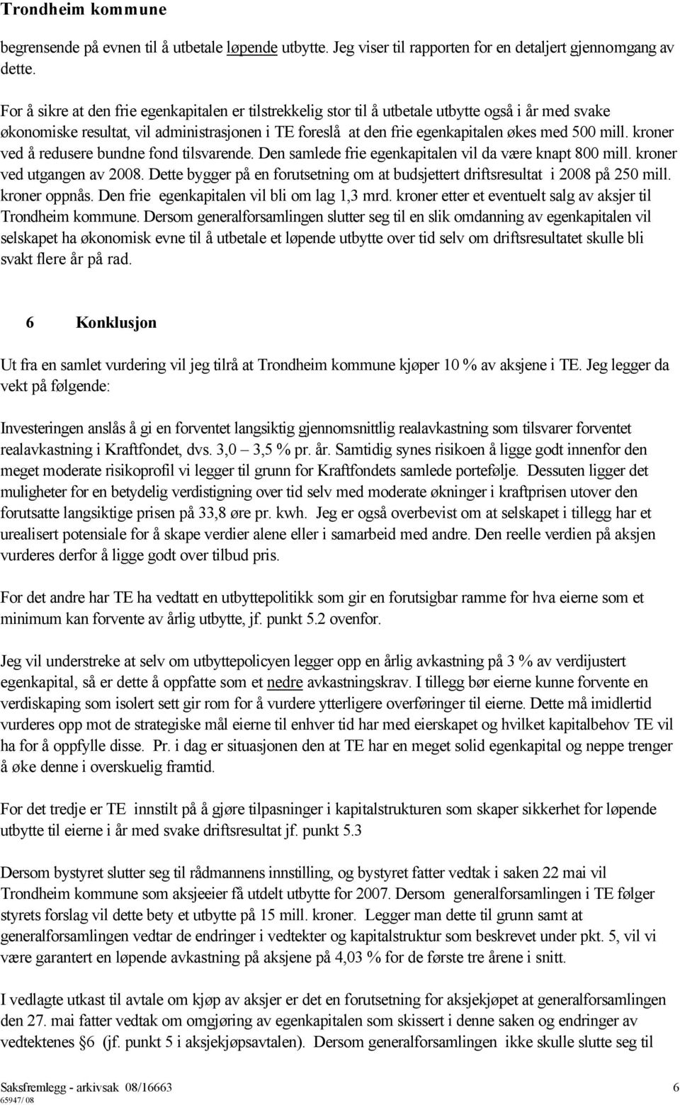 mill. kroner ved å redusere bundne fond tilsvarende. Den samlede frie egenkapitalen vil da være knapt 800 mill. kroner ved utgangen av 2008.