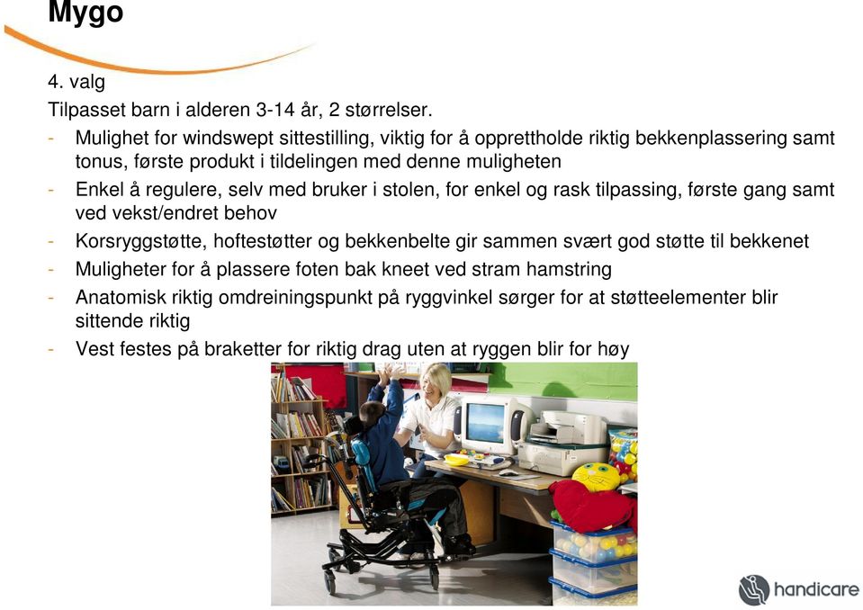 regulere, selv med bruker i stolen, for enkel og rask tilpassing, første gang samt ved vekst/endret behov - Korsryggstøtte, hoftestøtter og bekkenbelte gir sammen