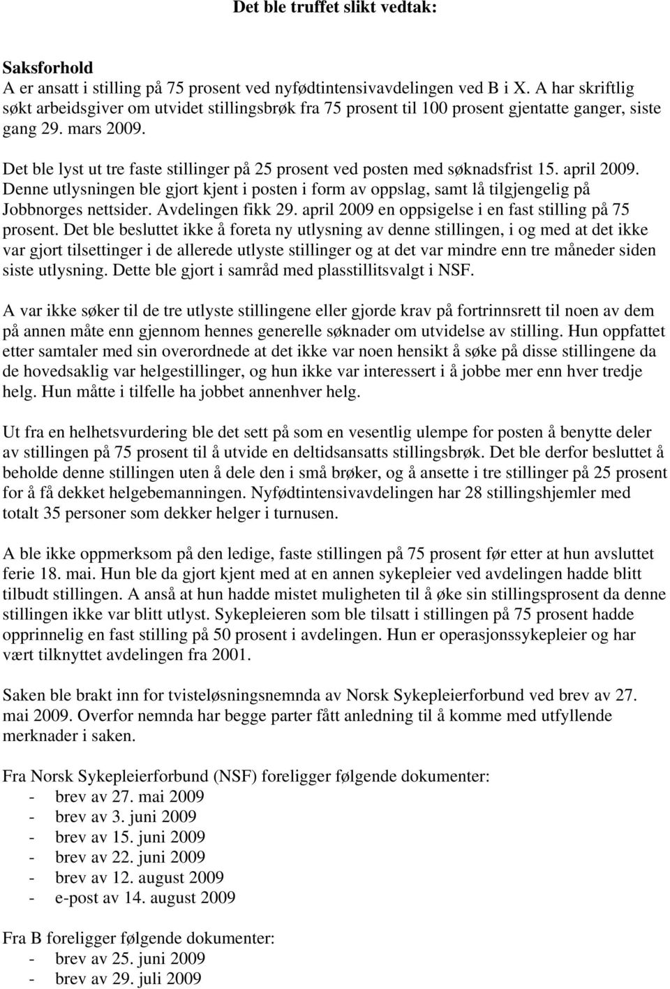 Det ble lyst ut tre faste stillinger på 25 prosent ved posten med søknadsfrist 15. april 2009.