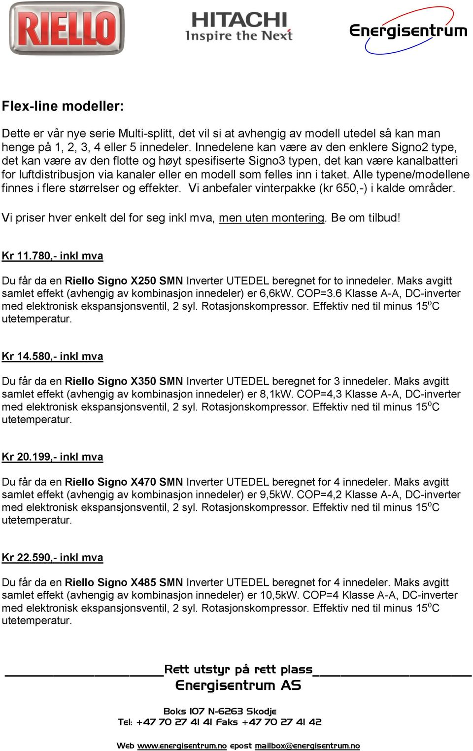 i taket. Alle typene/modellene finnes i flere størrelser og effekter. Vi anbefaler vinterpakke (kr 650,-) i kalde områder. Vi priser hver enkelt del for seg inkl mva, men uten montering. Be om tilbud!