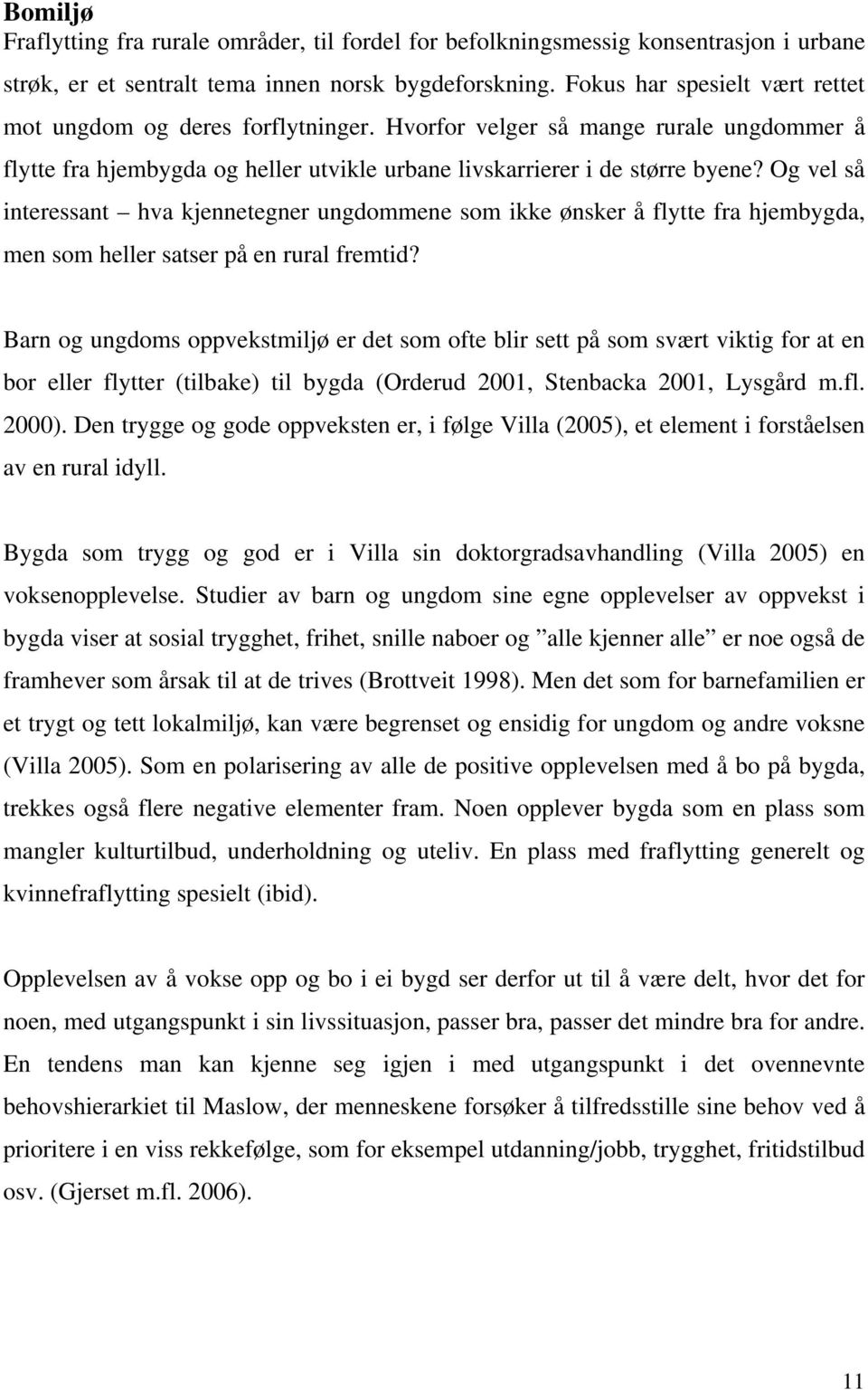 Og vel så interessant hva kjennetegner ungdommene som ikke ønsker å flytte fra hjembygda, men som heller satser på en rural fremtid?