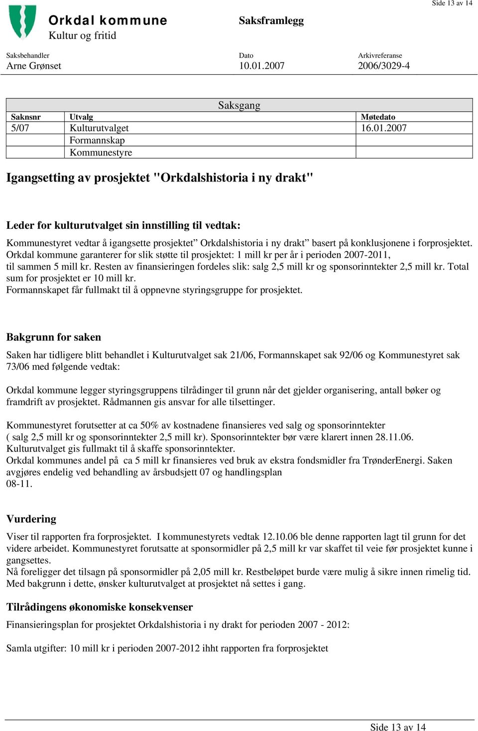 2007 Formannskap Kommunestyre Igangsetting av prosjektet "Orkdalshistoria i ny drakt" Leder for kulturutvalget sin innstilling til vedtak: Kommunestyret vedtar å igangsette prosjektet Orkdalshistoria