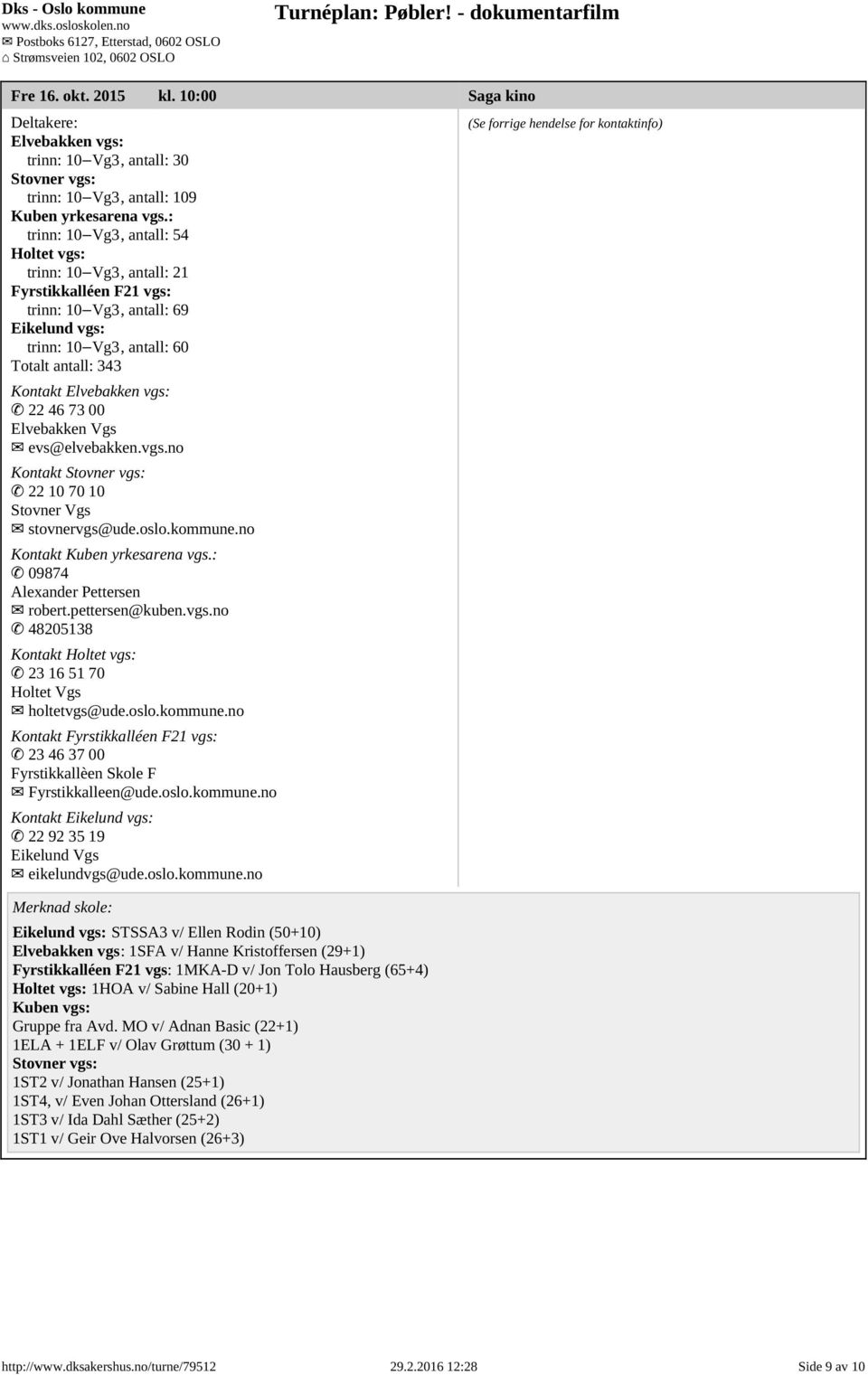 FyrstikkallЈІen F21 vgs: trinn: 10 6Є7 6Ѕ3 6Є7Vg3, antall: 69 Eikelund vgs: trinn: 10 6Є7 6Ѕ3 6Є7Vg3, antall: 60 Totalt antall: 343 Kontakt Elvebakken vgs: 7М4 22 46 73 00 Elvebakken Vgs 7М7