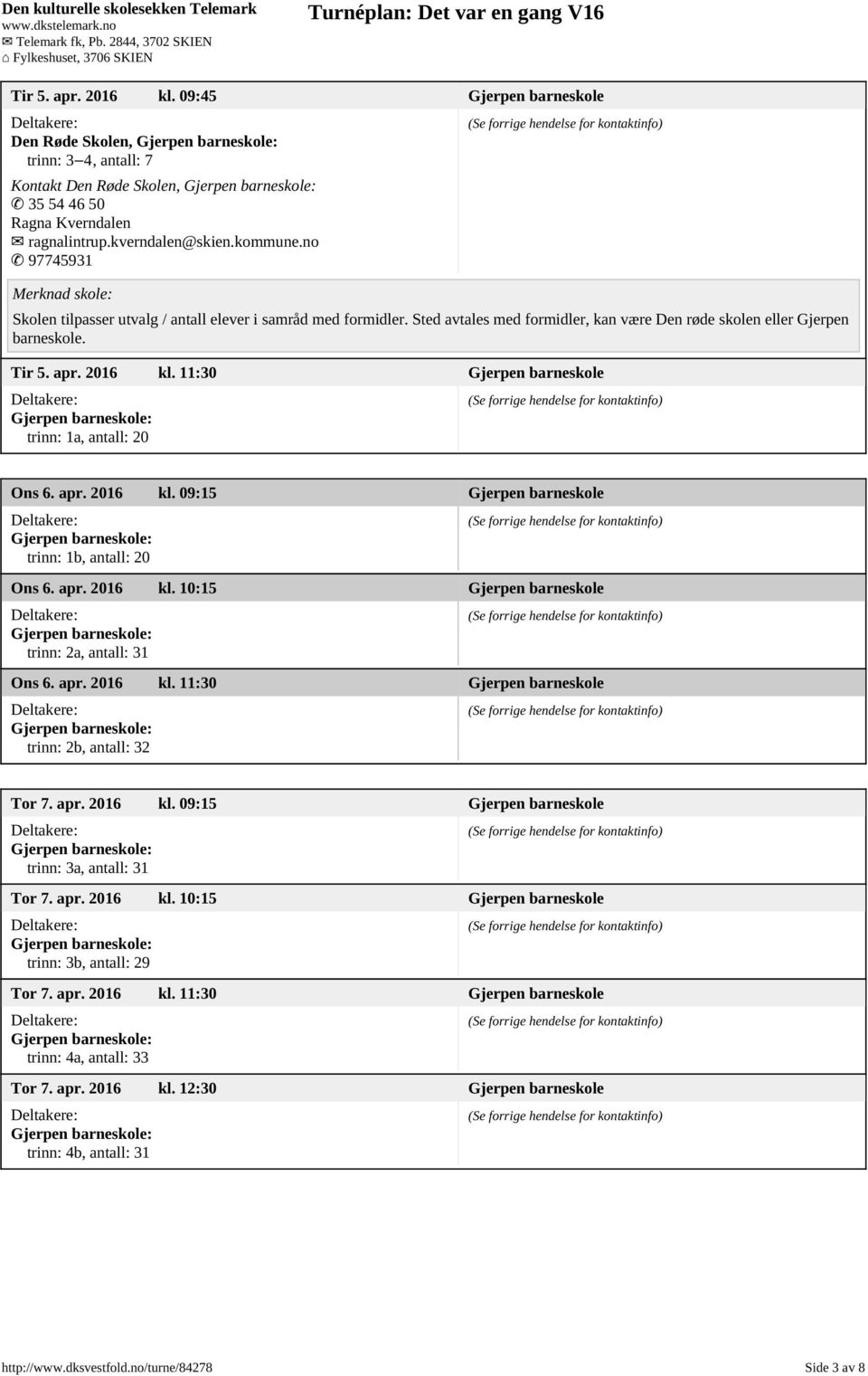 11:30 Gjerpen barneskole trinn: 1a, antall: 20 Ons 6. apr. 2016 kl. 09:15 Gjerpen barneskole trinn: 1b, antall: 20 Ons 6. apr. 2016 kl. 10:15 Gjerpen barneskole trinn: 2a, antall: 31 Ons 6. apr. 2016 kl. 11:30 Gjerpen barneskole trinn: 2b, antall: 32 Tor 7.