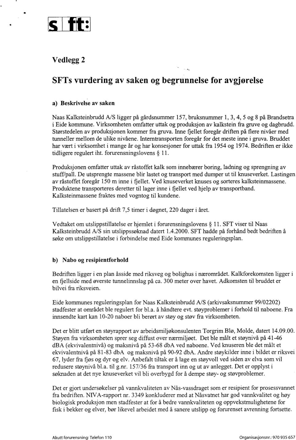 Inne fjellet foregår driften på flere nivåer med tunneller mellom de ulike nivåene. Interntransporten foregår for det meste inne i gruva.