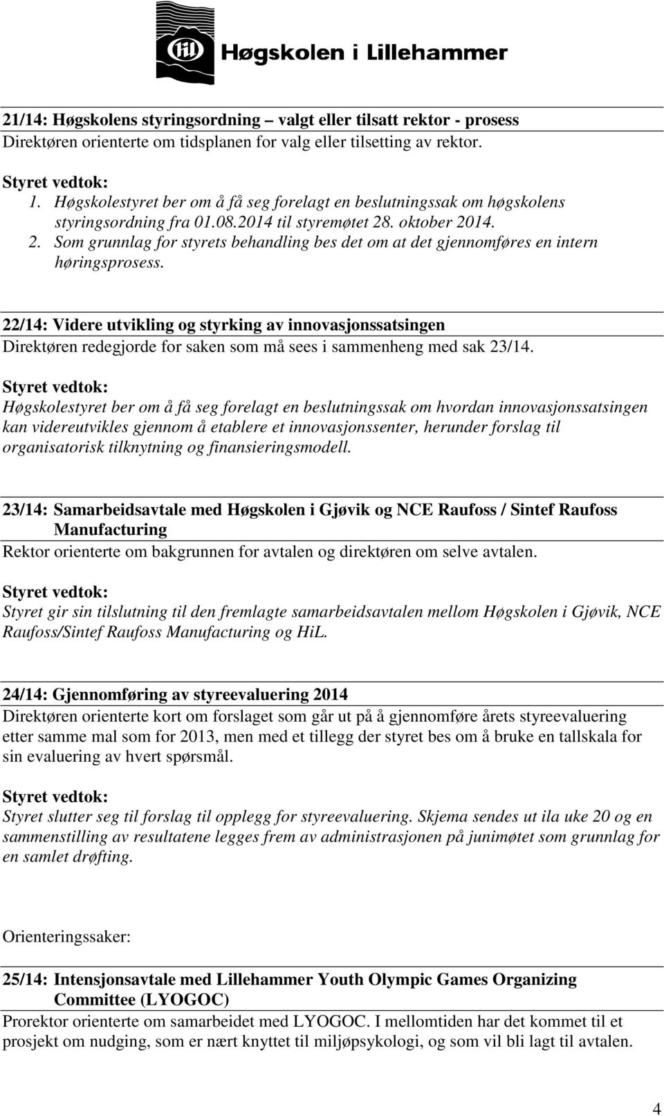 . oktober 2014. 2. Som grunnlag for styrets behandling bes det om at det gjennomføres en intern høringsprosess.