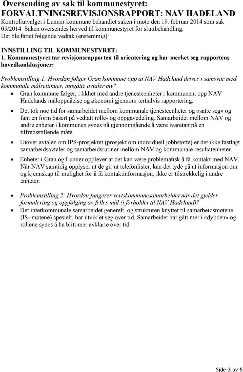 Kommunestyret tar revisjonsrapporten til orientering og har merket seg rapportens hovedkonklusjoner: Problemstilling 1: Hvordan følger Gran kommune opp at NAV Hadeland drives i samsvar med kommunale