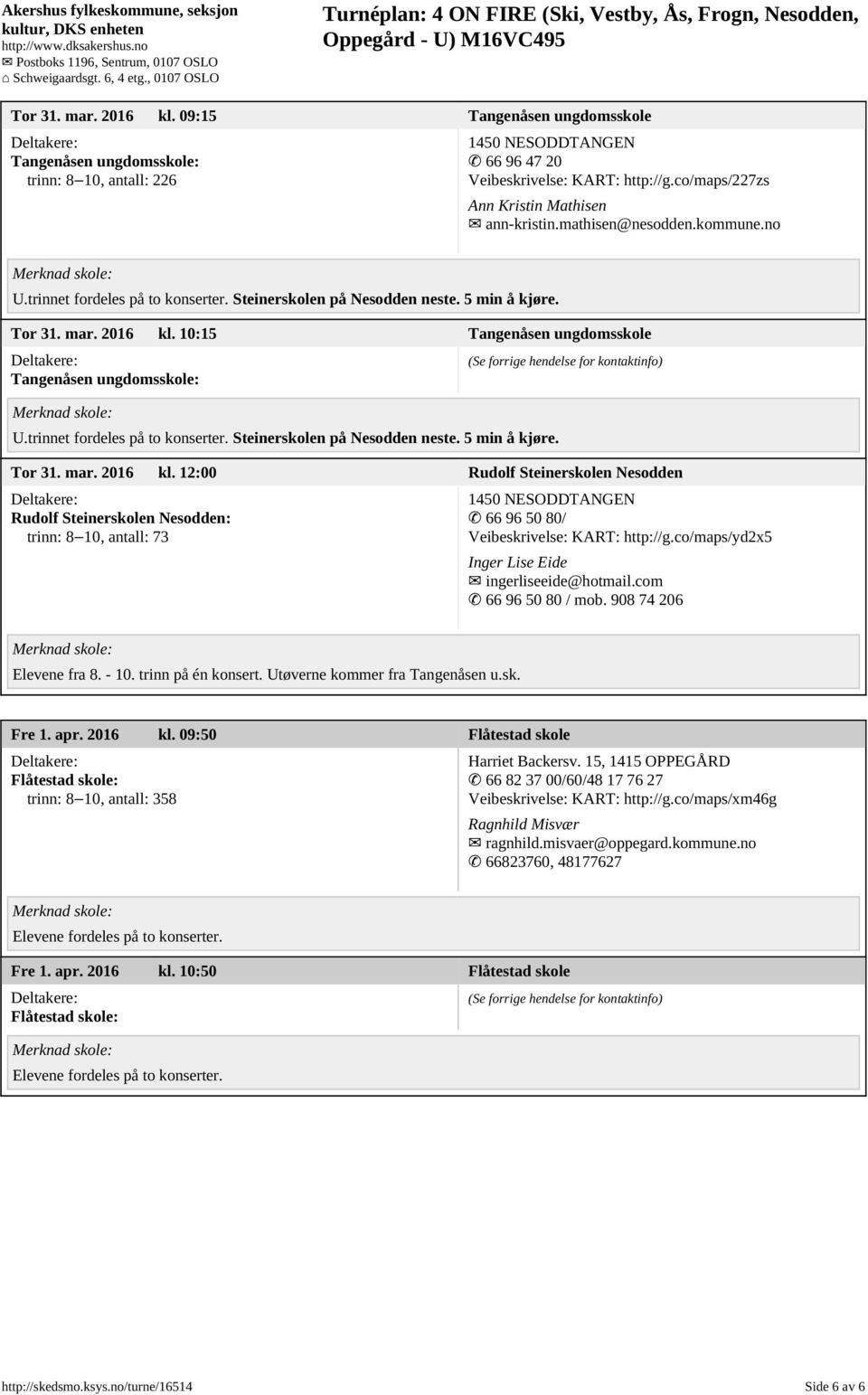 trinnet fordeles på to konserter. Steinerskolen på Nesodden neste. 5 min å kjøre. Tor 31. mar. 2016 kl.