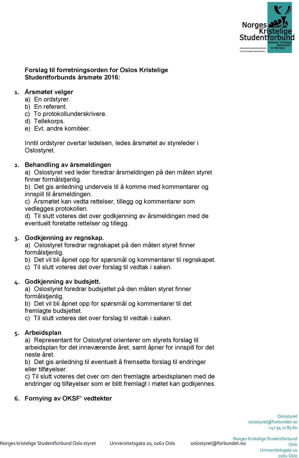 b) Det gis anledning underveis til å komme med kommentarer og innspill til årsmeldingen. c) Årsmøtet kan vedta rettelser, tillegg og kommentarer som vedlegges protokollen.