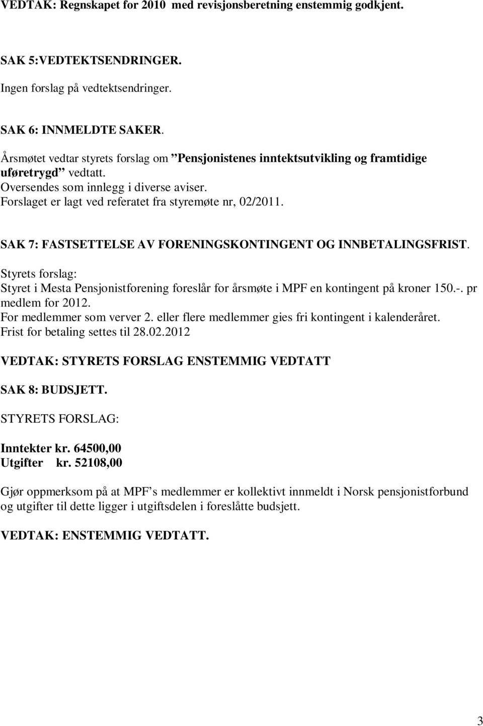 Forslaget er lagt ved referatet fra styremøte nr, 02/2011. SAK 7: FASTSETTELSE AV FORENINGSKONTINGENT OG INNBETALINGSFRIST.