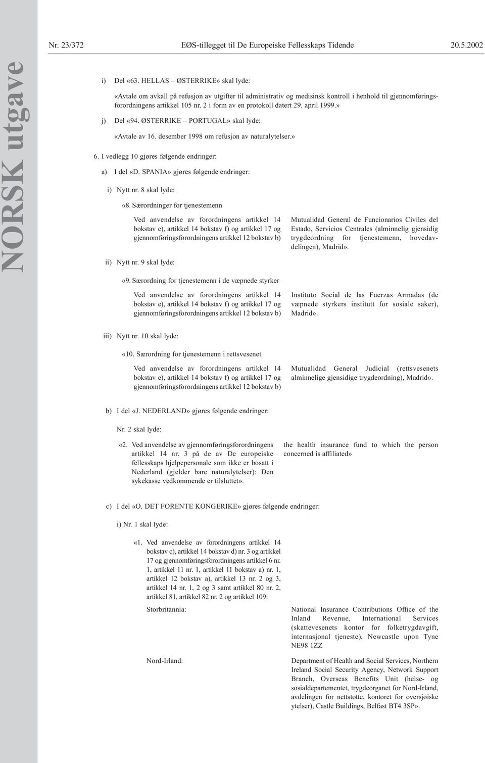 2 i form av en protokoll datert 29. april 1999.» j) Del «94. ØSTERRIKE PORTUGAL» skal lyde: «Avtale av 16. desember 1998 om refusjon av naturalytelser.» 6.