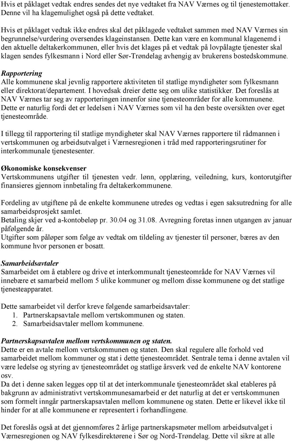 Dette kan være en kommunal klagenemd i den aktuelle deltakerkommunen, eller hvis det klages på et vedtak på lovpålagte tjenester skal klagen sendes fylkesmann i Nord eller Sør-Trøndelag avhengig av