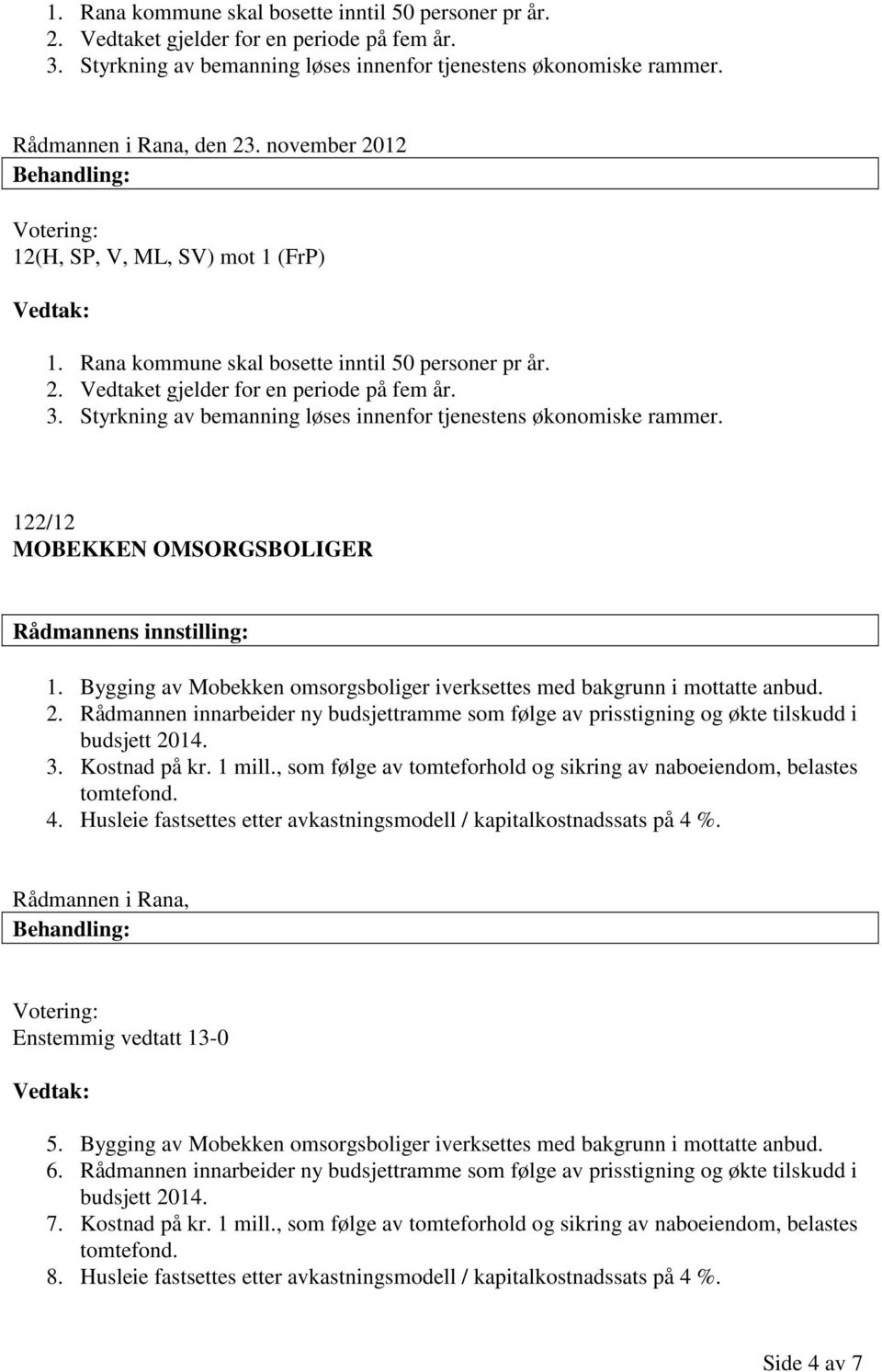 Styrkning av bemanning løses innenfor tjenestens økonomiske rammer. 122/12 MOBEKKEN OMSORGSBOLIGER 1. Bygging av Mobekken omsorgsboliger iverksettes med bakgrunn i mottatte anbud. 2.