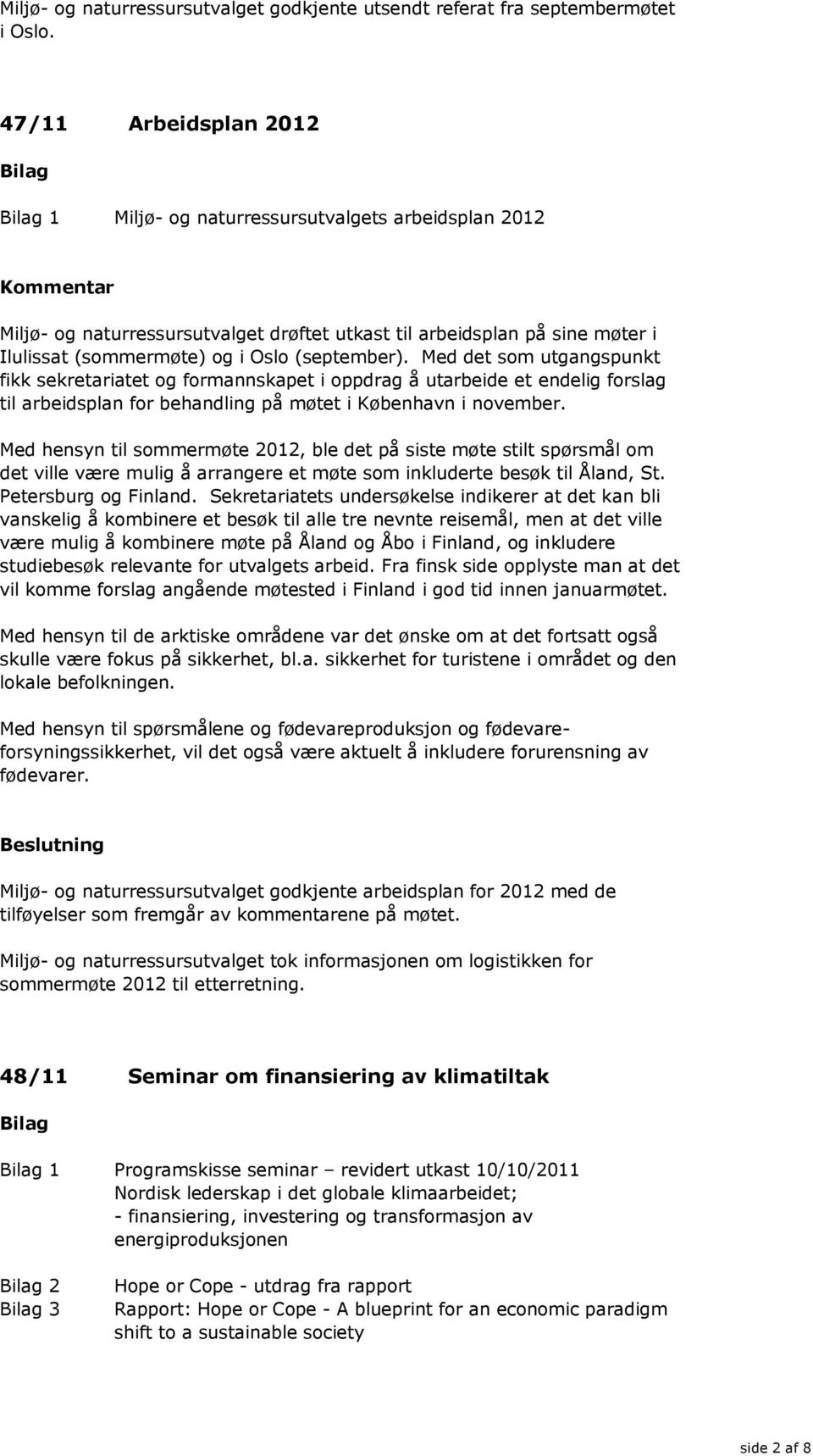 Med det som utgangspunkt fikk sekretariatet og formannskapet i oppdrag å utarbeide et endelig forslag til arbeidsplan for behandling på møtet i København i november.