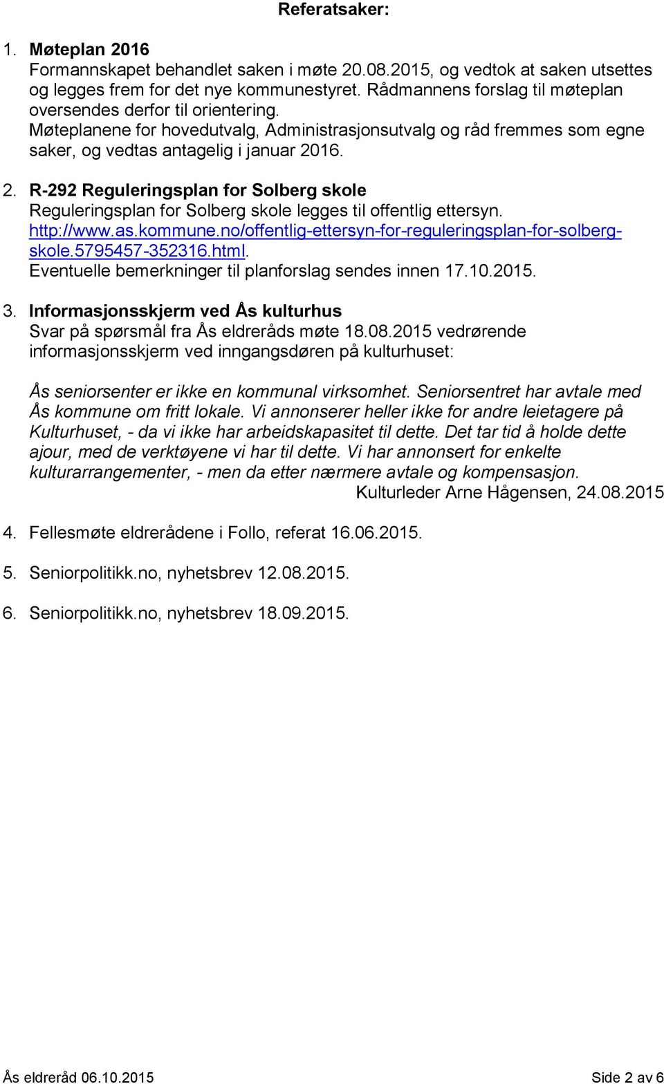 16. 2. R-292 Reguleringsplan for Solberg skole Reguleringsplan for Solberg skole legges til offentlig ettersyn. http://www.as.kommune.no/offentlig-ettersyn-for-reguleringsplan-for-solbergskole.