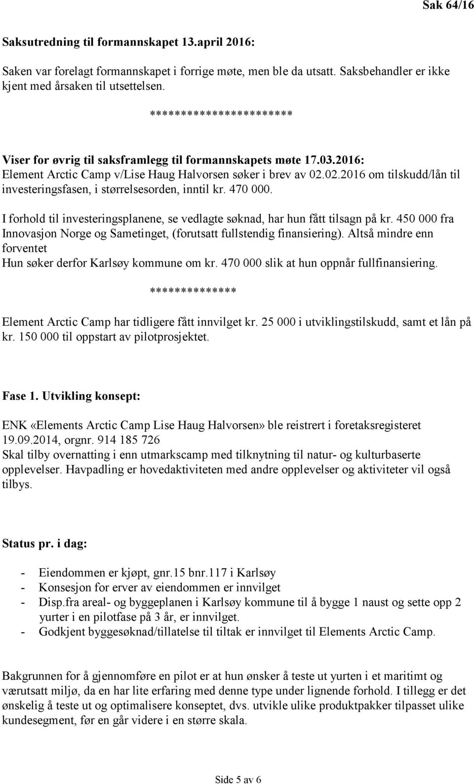 02.2016 om tilskudd/lån til investeringsfasen, i størrelsesorden, inntil kr. 470 000. I forhold til investeringsplanene, se vedlagte søknad, har hun fått tilsagn på kr.