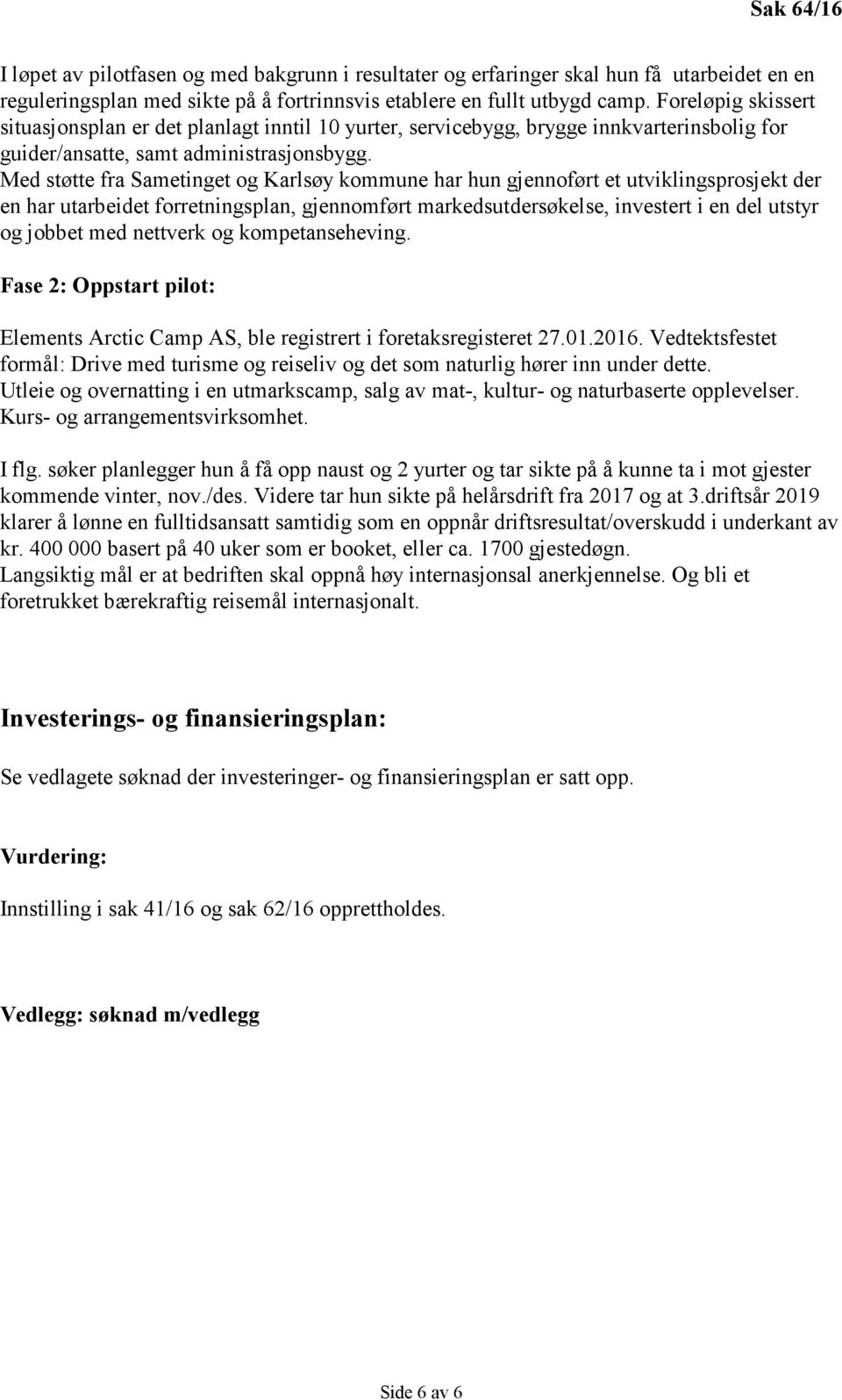 Med støtte fra Sametinget og Karlsøy kommune har hun gjennoført et utviklingsprosjekt der en har utarbeidet forretningsplan, gjennomført markedsutdersøkelse, investert i en del utstyr og jobbet med