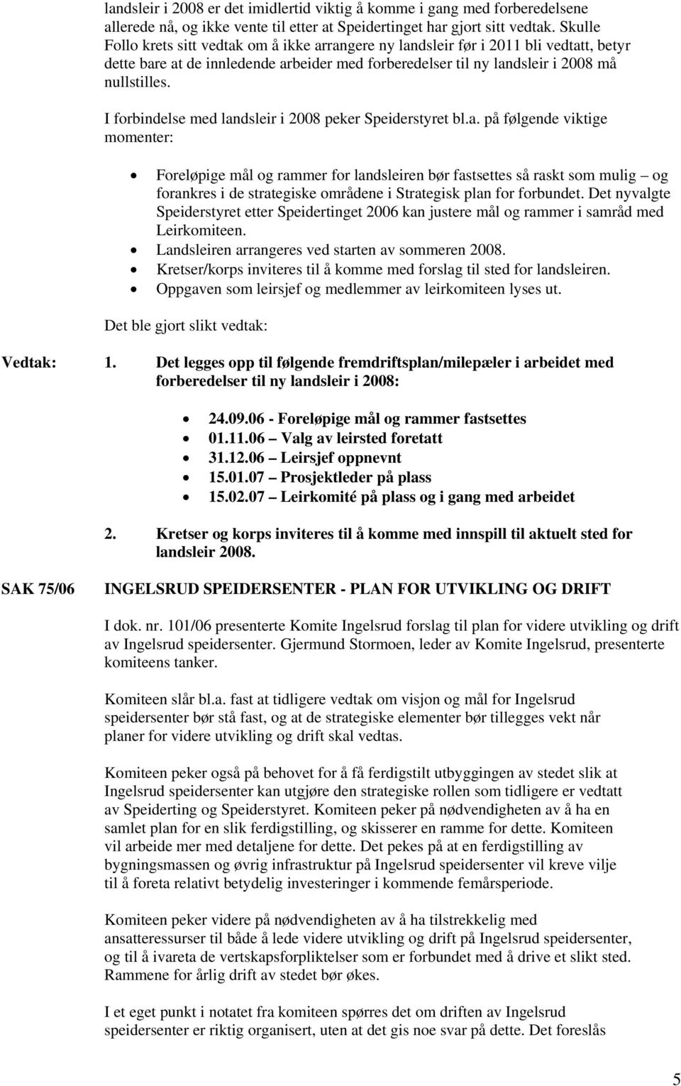 I forbindelse med landsleir i 2008 peker Speiderstyret bl.a. på følgende viktige momenter: Foreløpige mål og rammer for landsleiren bør fastsettes så raskt som mulig og forankres i de strategiske områdene i Strategisk plan for forbundet.