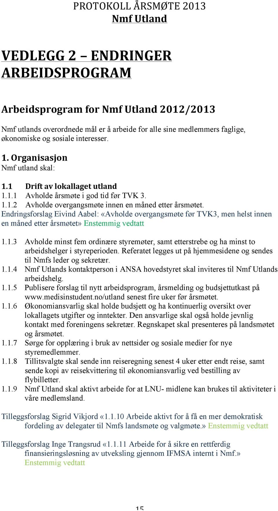 Endringsforslag Eivind Aabel: «Avholde overgangsmøte før TVK3, men helst innen en måned etter årsmøtet» Enstemmig vedtatt 1.