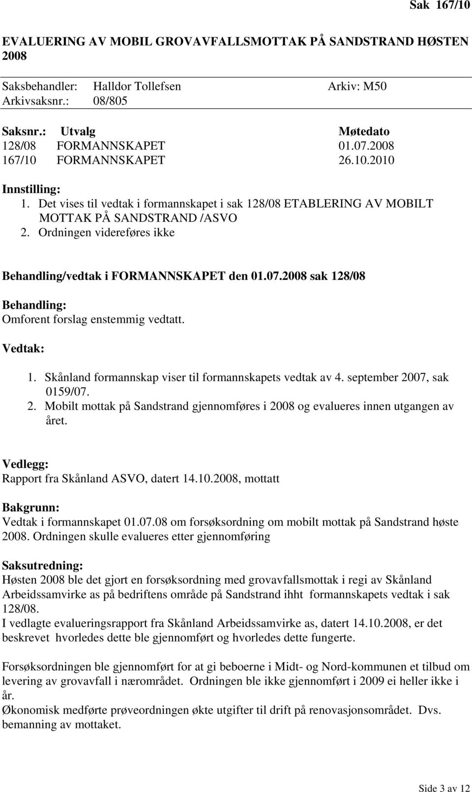 Ordningen videreføres ikke Behandling/vedtak i FORMANNSKAPET den 01.07.2008 sak 128/08 Behandling: Omforent forslag enstemmig vedtatt. Vedtak: 1.