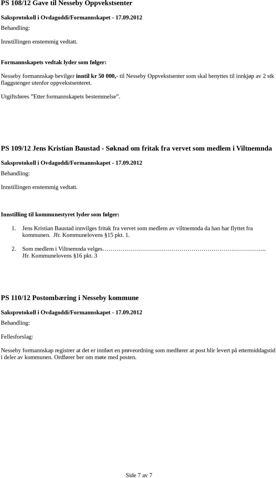 Jens Kristian Baustad innvilges fritak fra vervet som medlem av viltnemnda da han har flyttet fra kommunen. Jfr. Kommunelovens 15 pkt. 1. 2. Som medlem i Viltnemnda velges.. Jfr. Kommunelovens 16 pkt.