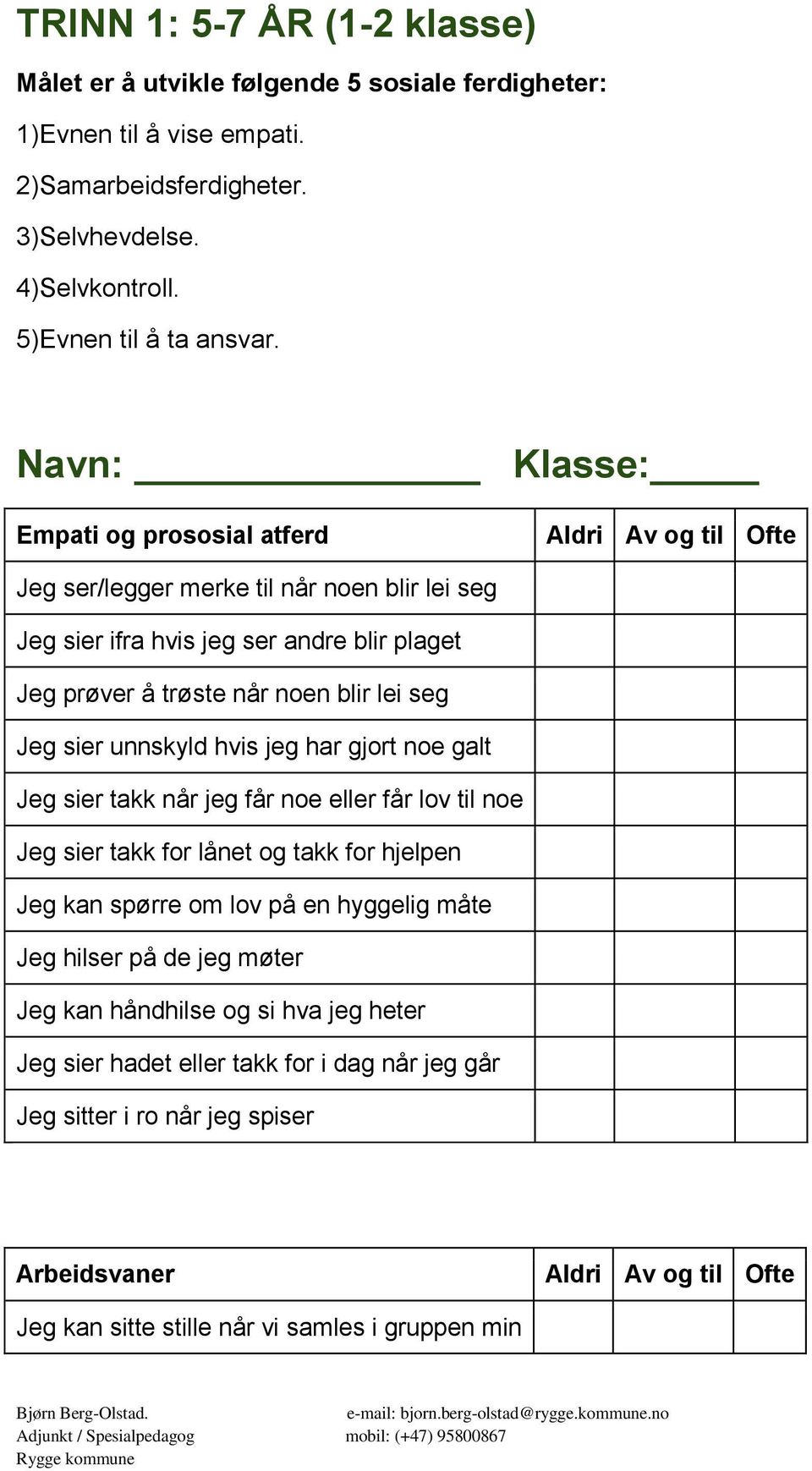 unnskyld hvis jeg har gjort noe galt Jeg sier takk når jeg får noe eller får lov noe Jeg sier takk for lånet og takk for hjelpen Jeg kan spørre om lov på en hyggelig måte Jeg hilser på de jeg møter