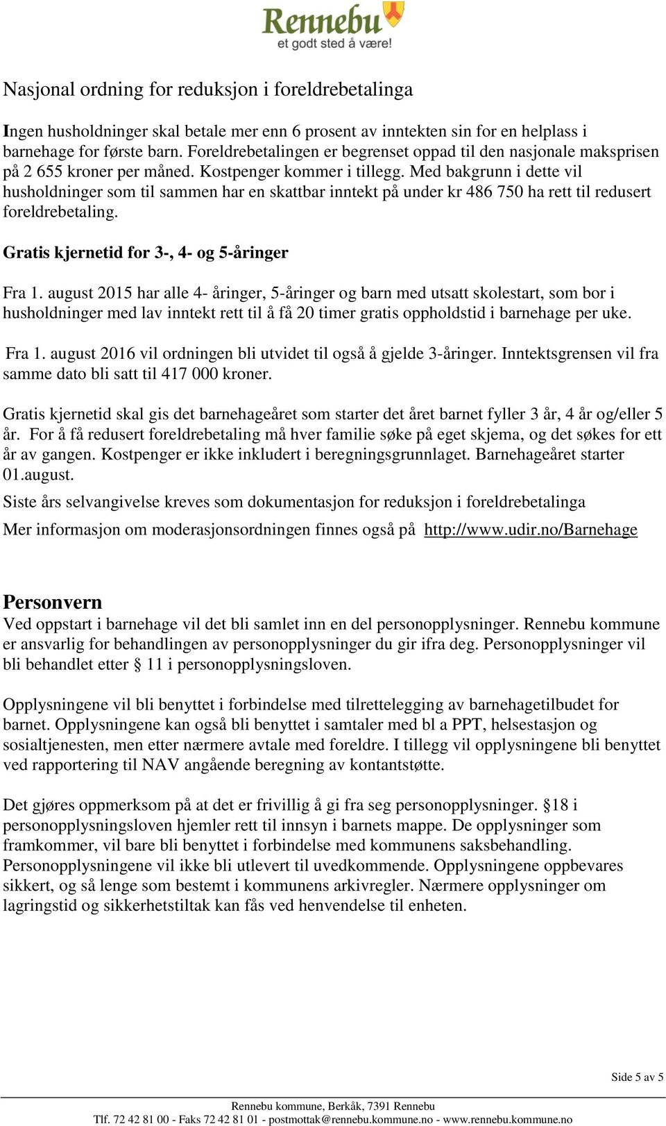 Med bakgrunn i dette vil husholdninger som til sammen har en skattbar inntekt på under kr 486 750 ha rett til redusert foreldrebetaling. Gratis kjernetid for 3-, 4- og 5-åringer Fra 1.