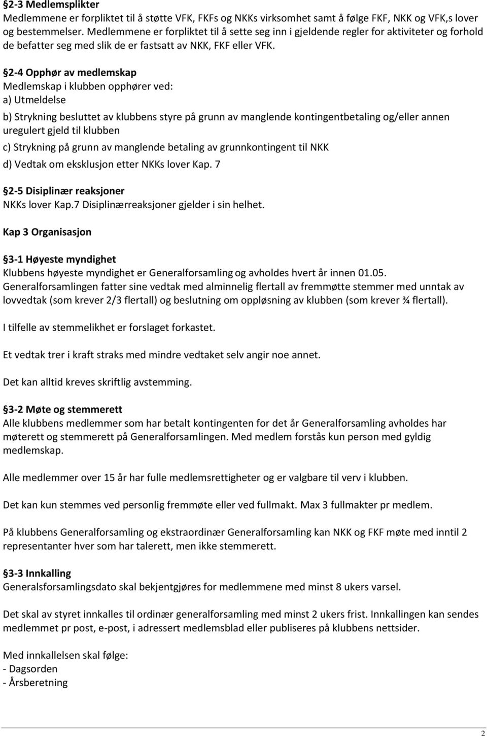 2-4 Opphør av medlemskap Medlemskap i klubben opphører ved: a) Utmeldelse b) Strykning besluttet av klubbens styre på grunn av manglende kontingentbetaling og/eller annen uregulert gjeld til klubben