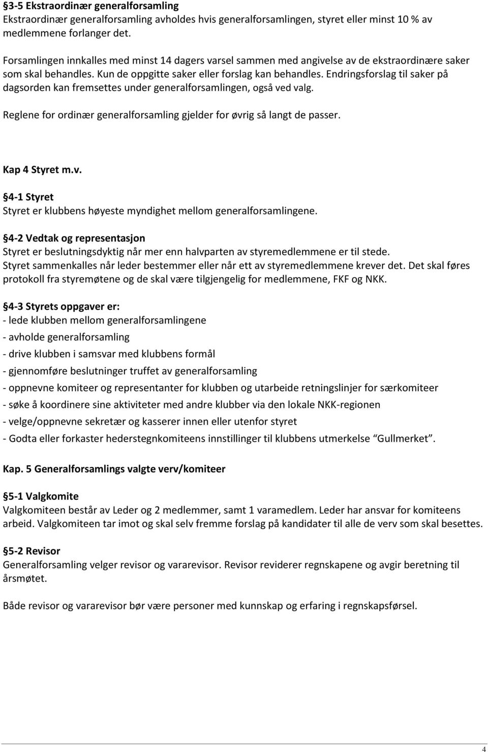 Endringsforslag til saker på dagsorden kan fremsettes under generalforsamlingen, også ved valg. Reglene for ordinær generalforsamling gjelder for øvrig så langt de passer. Kap 4 Styret m.v. 4-1 Styret Styret er klubbens høyeste myndighet mellom generalforsamlingene.