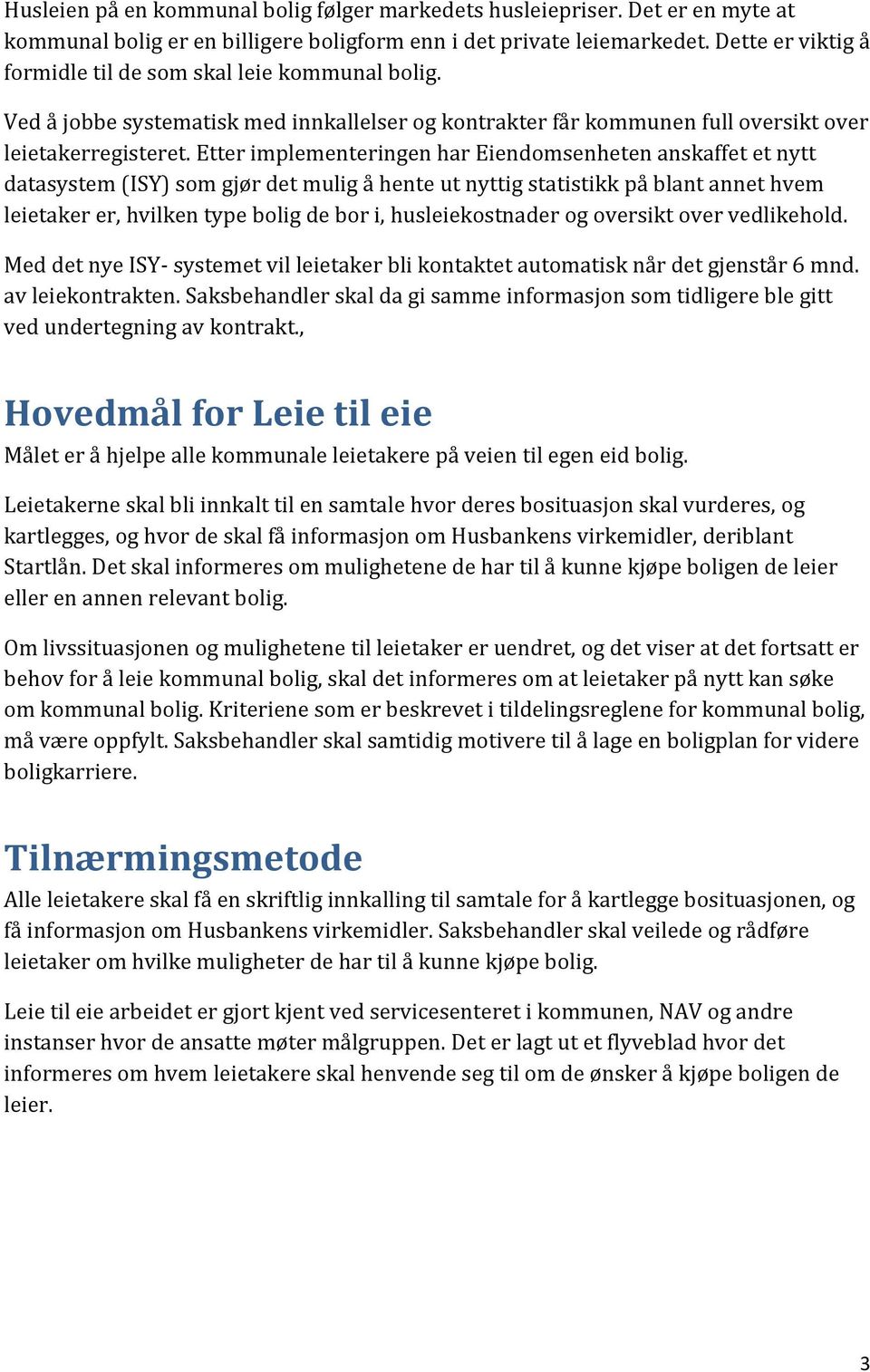 Etter implementeringen har Eiendomsenheten anskaffet et nytt datasystem (ISY) som gjør det mulig å hente ut nyttig statistikk på blant annet hvem leietaker er, hvilken type bolig de bor i,