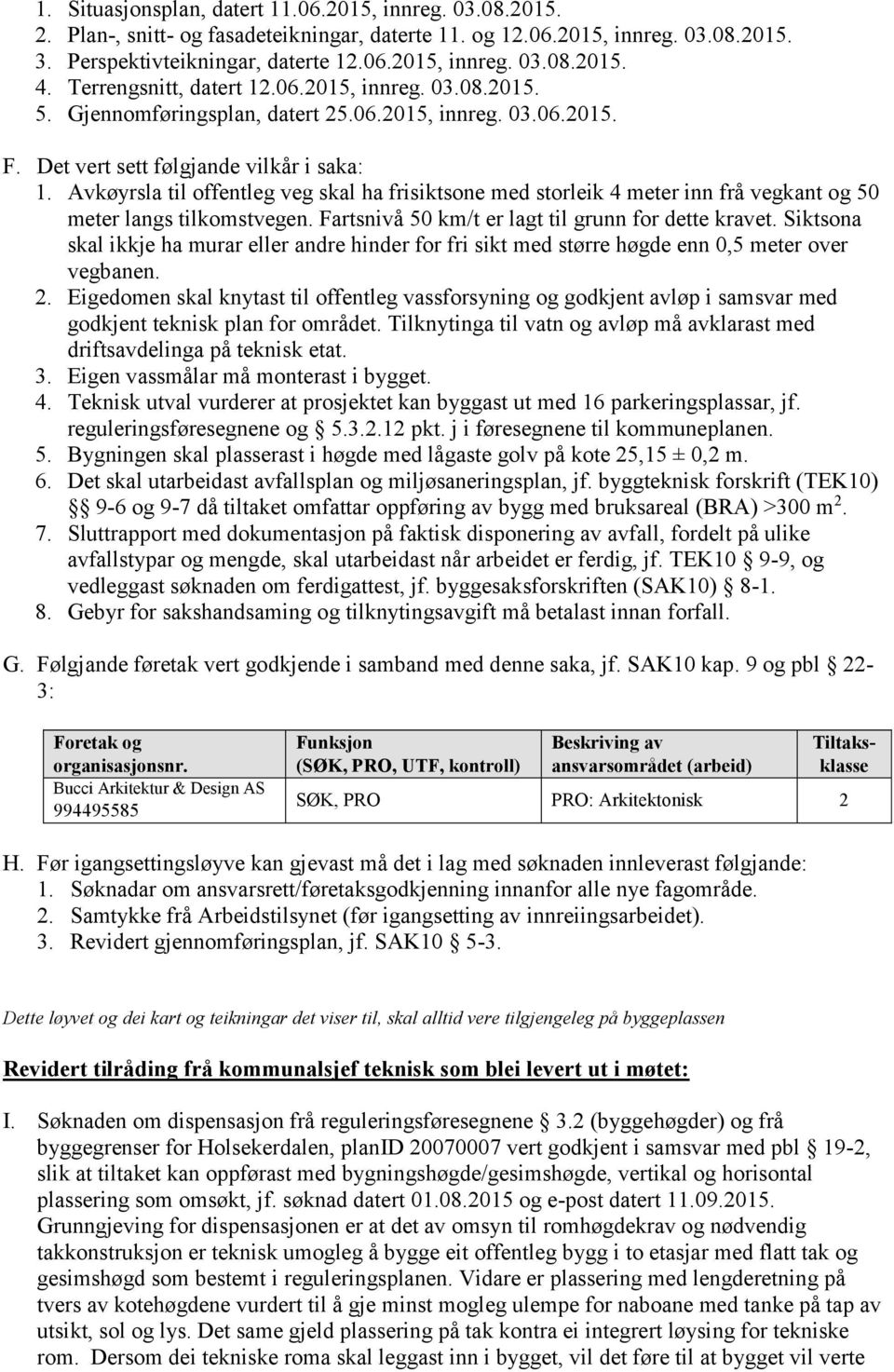 Avkøyrsla til offentleg veg skal ha frisiktsone med storleik 4 meter inn frå vegkant og 50 meter langs tilkomstvegen. Fartsnivå 50 km/t er lagt til grunn for dette kravet.