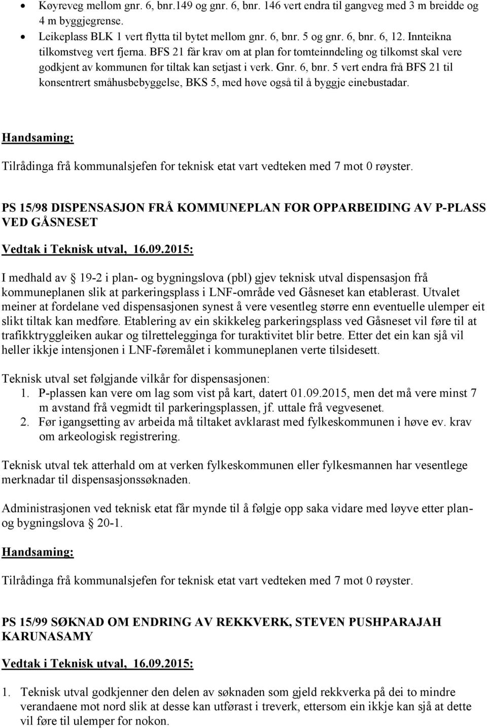 5 vert endra frå BFS 21 til konsentrert småhusbebyggelse, BKS 5, med høve også til å byggje einebustadar. Tilrådinga frå kommunalsjefen for teknisk etat vart vedteken med 7 mot 0 røyster.