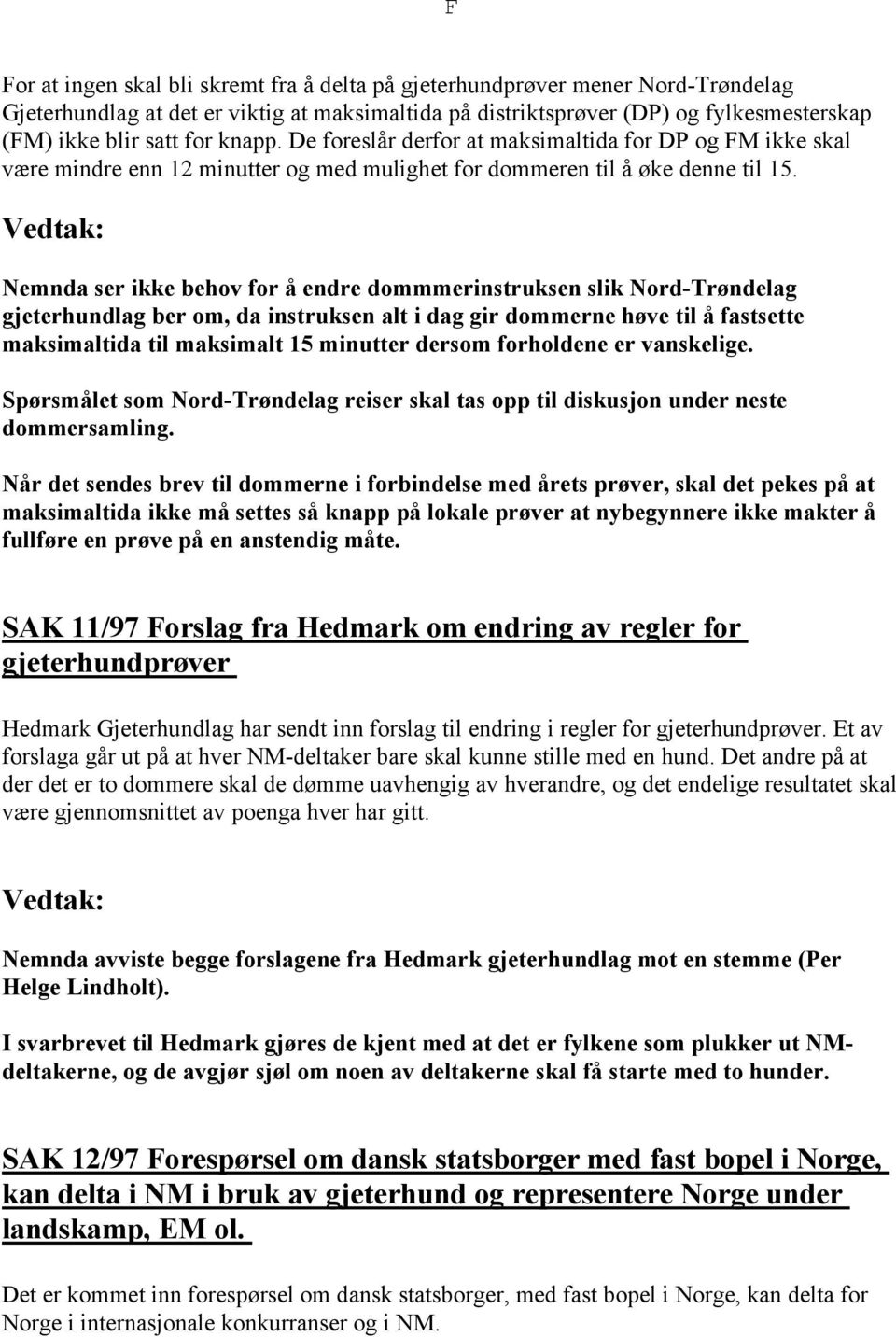 Nemnda ser ikke behov for å endre dommmerinstruksen slik Nord-Trøndelag gjeterhundlag ber om, da instruksen alt i dag gir dommerne høve til å fastsette maksimaltida til maksimalt 15 minutter dersom