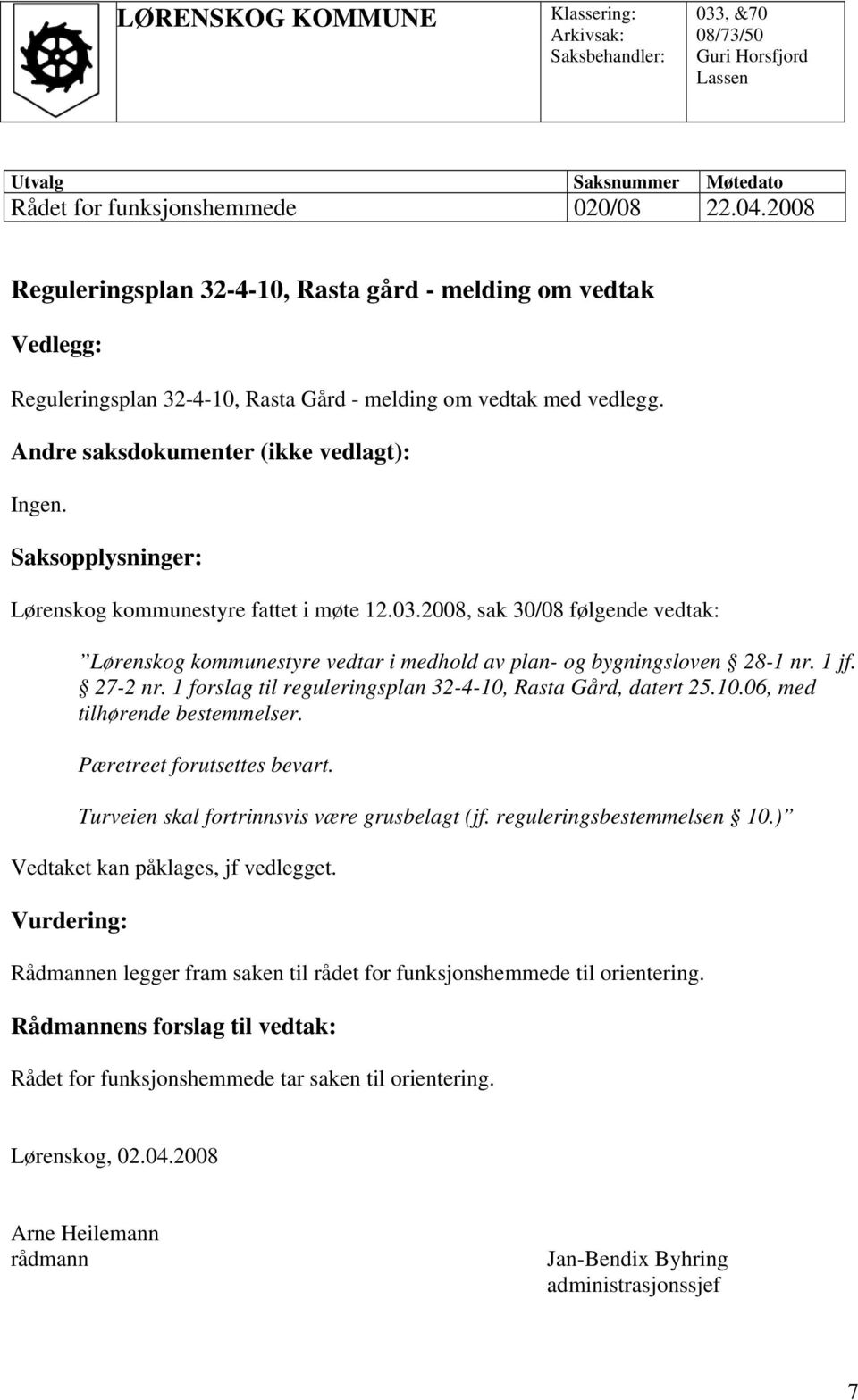 Saksopplysninger: Lørenskog kommunestyre fattet i møte 12.03.2008, sak 30/08 følgende vedtak: Lørenskog kommunestyre vedtar i medhold av plan- og bygningsloven 28-1 nr. 1 jf. 27-2 nr.