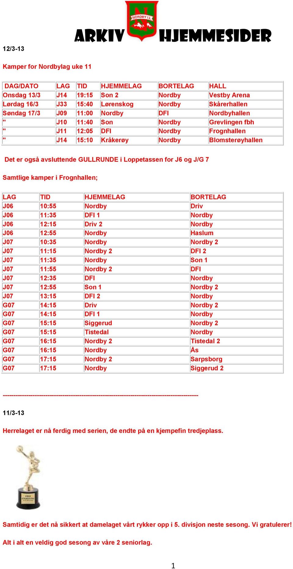 J6 og J/G 7 Samtlige kamper i Frognhallen; LAG TID HJEMMELAG BORTELAG J06 10:55 Nordby Driv J06 11:35 DFI 1 Nordby J06 12:15 Driv 2 Nordby J06 12:55 Nordby Haslum J07 10:35 Nordby Nordby 2 J07 11:15