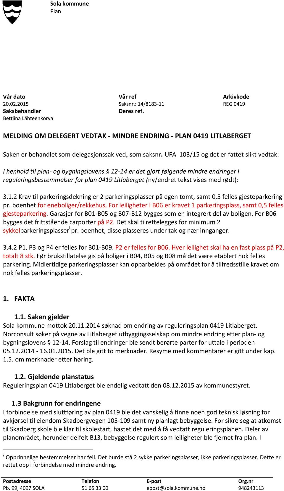 UFA 103/15 og det er fattet slikt vedtak: I henhold til plan- og bygningslovens 12-14 er det gjort følgende mindre endringer i reguleringsbestemmelser for plan 0419 Litlaberget (ny/endret tekst vises