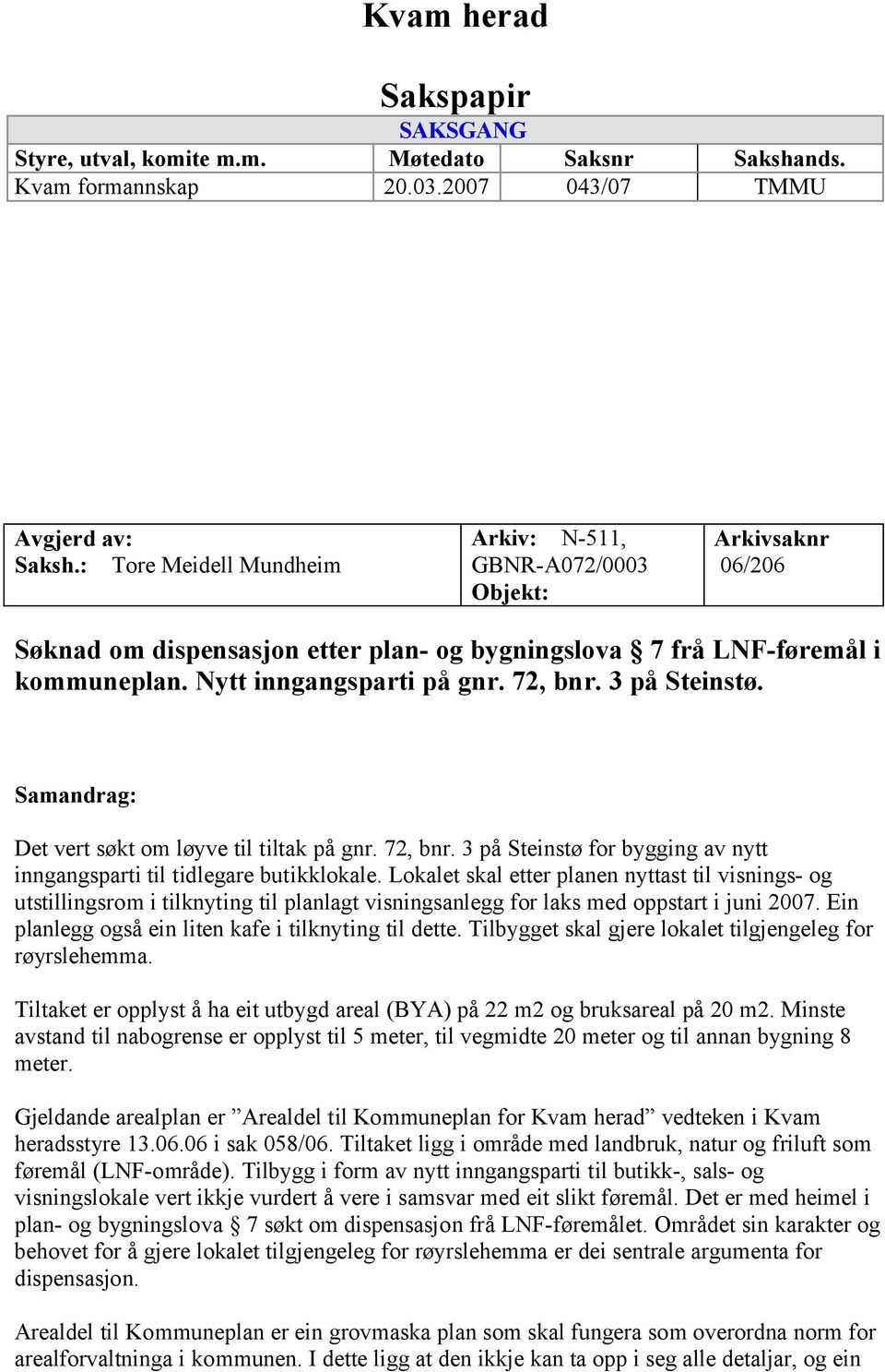 3 på Steinstø. Samandrag: Det vert søkt om løyve til tiltak på gnr. 72, bnr. 3 på Steinstø for bygging av nytt inngangsparti til tidlegare butikklokale.