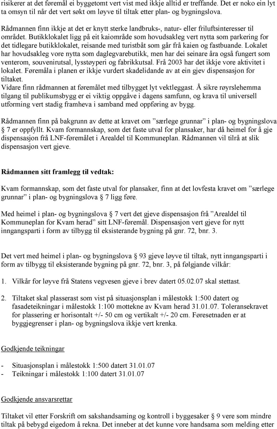 Butikklokalet ligg på eit kaiområde som hovudsakleg vert nytta som parkering for det tidlegare butikklokalet, reisande med turistbåt som går frå kaien og fastbuande.