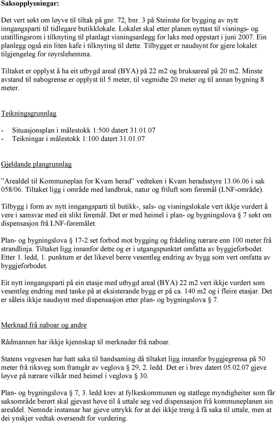 Tilbygget er naudsynt for gjere lokalet tilgjengeleg for røyrslehemma. Tiltaket er opplyst å ha eit utbygd areal (BYA) på 22 m2 og bruksareal på 20 m2.