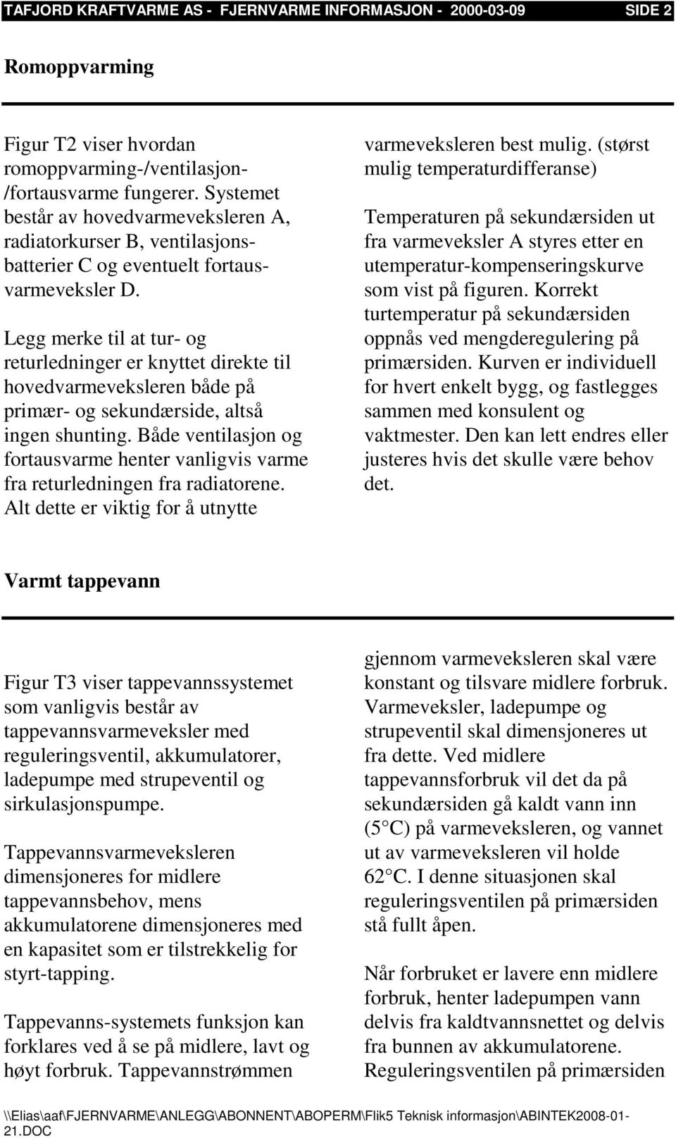 Legg merke til at tur- og returledninger er knyttet direkte til hovedvarmeveksleren både på primær- og sekundærside, altså ingen shunting.