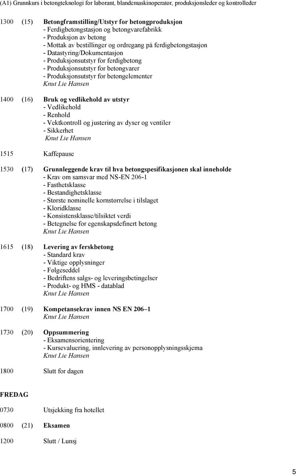 Renhold - Vektkontroll og justering av dyser og ventiler - Sikkerhet 1515 Kaffepause 1530 (17) Grunnleggende krav til hva betongspesifikasjonen skal inneholde - Krav om samsvar med NS-EN 206-1 -