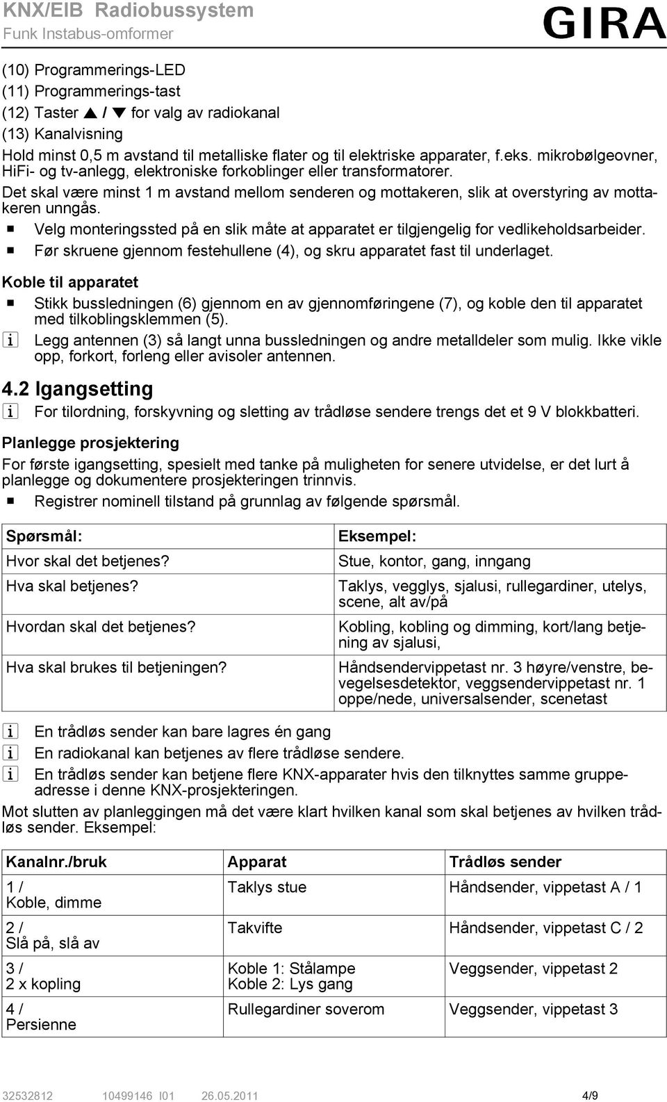 o Velg monteringssted på en slik måte at apparatet er tilgjengelig for vedlikeholdsarbeider. o Før skruene gjennom festehullene (4), og skru apparatet fast til underlaget.