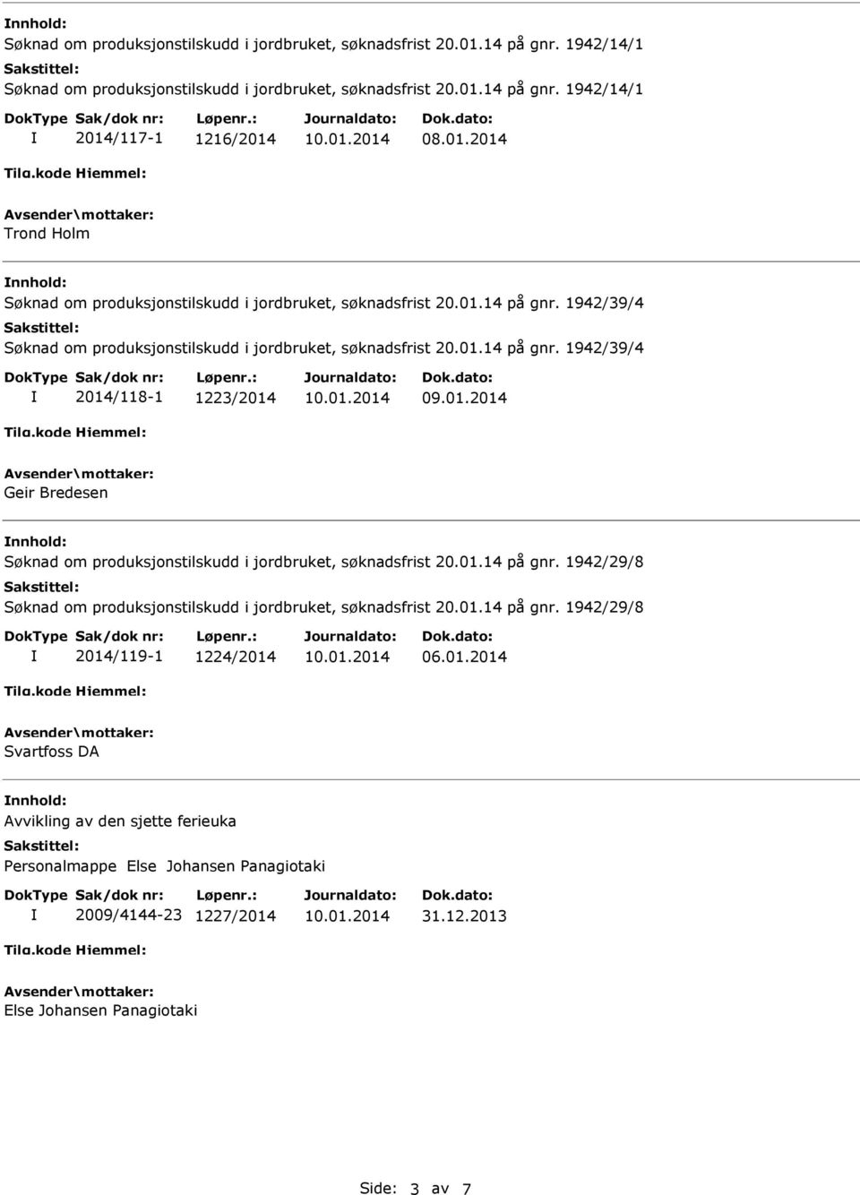 1942/39/4 Søknad om produksjonstilskudd i jordbruket, søknadsfrist 20.01.14 på gnr. 1942/39/4 2014/118-1 1223/2014 Geir Bredesen nnhold: Søknad om produksjonstilskudd i jordbruket, søknadsfrist 20.01.14 på gnr. 1942/29/8 Søknad om produksjonstilskudd i jordbruket, søknadsfrist 20.