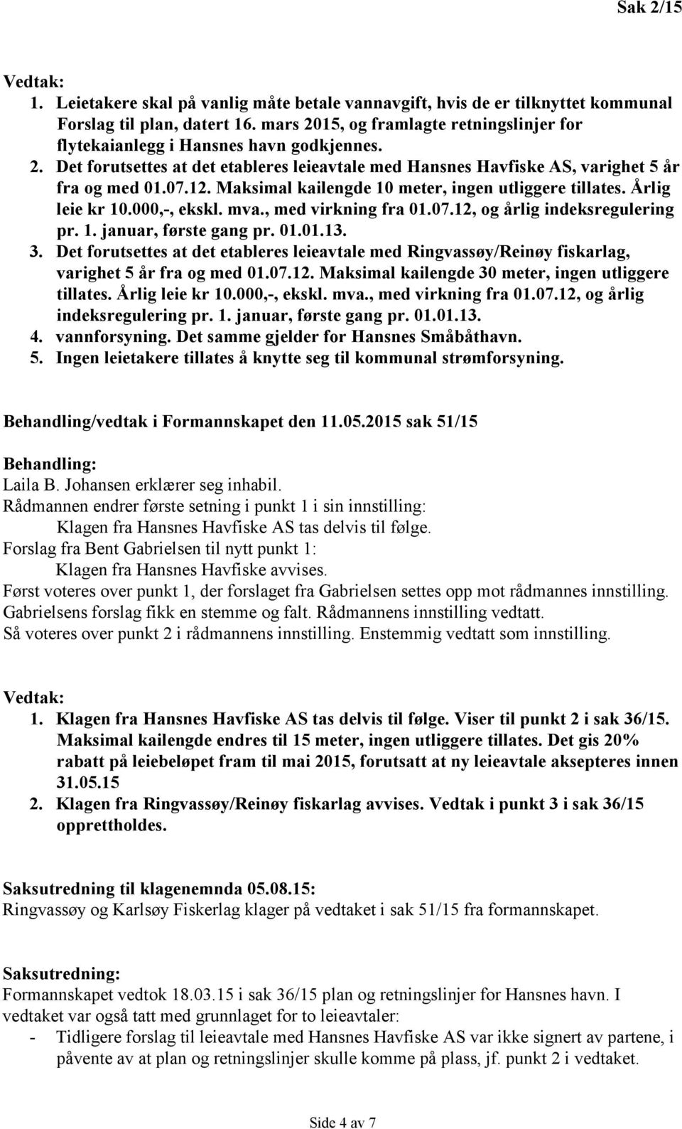 Maksimal kailengde 10 meter, ingen utliggere tillates. Årlig leie kr 10.000,-, ekskl. mva., med virkning fra 01.07.12, og årlig indeksregulering pr. 1. januar, første gang pr. 01.01.13. 3.