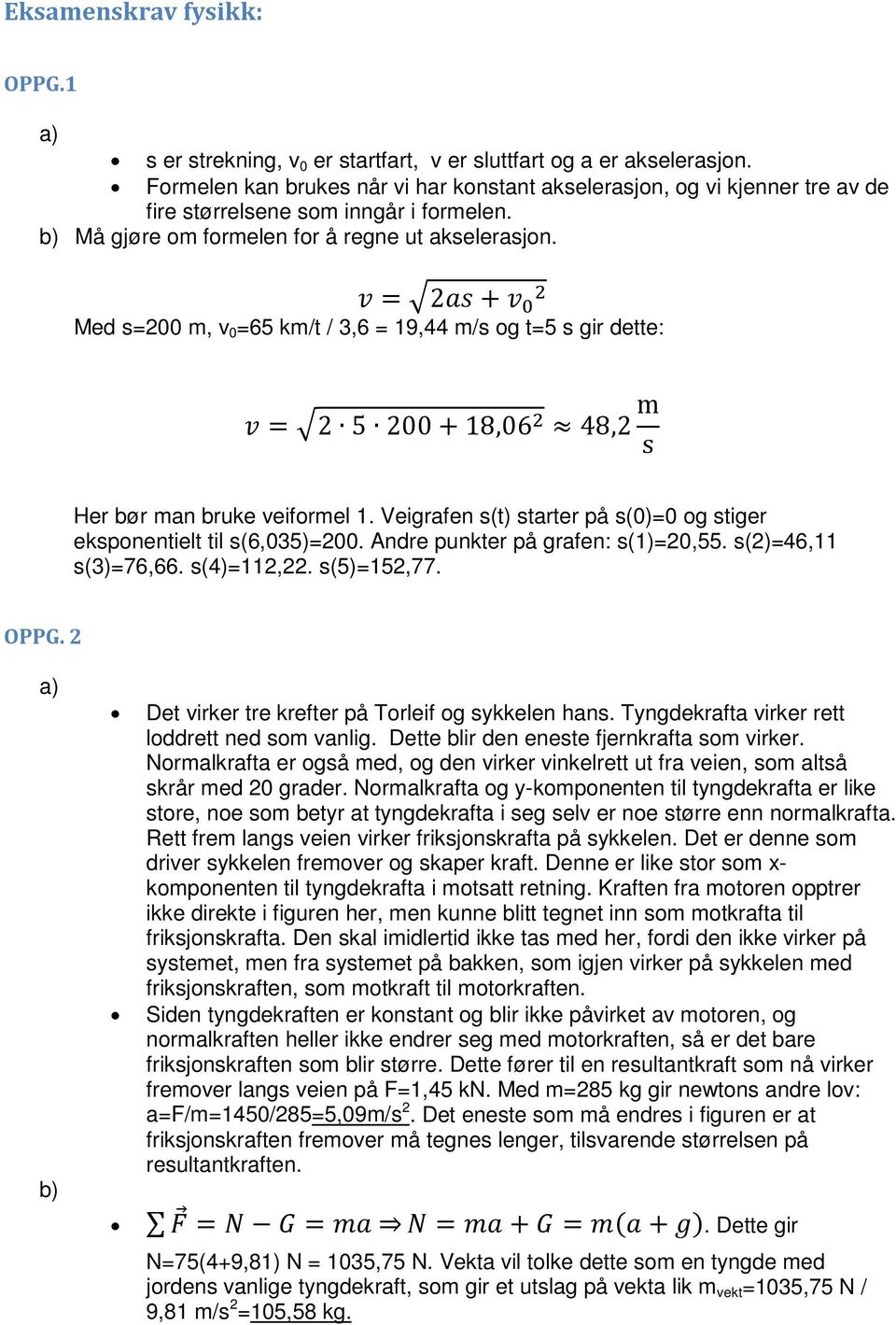 v = 2as + v 0 2 Med s=200 m, v 0 =65 km/t / 3,6 = 19,44 m/s og t=5 s gir dette: v = 2 5 200 + 18,06 2 48,2 m s Her bør man bruke veiformel 1.