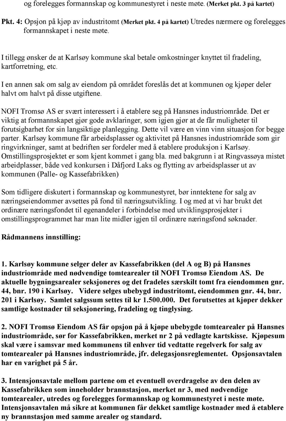 I en annen sak om salg av eiendom på området foreslås det at kommunen og kjøper deler halvt om halvt på disse utgiftene. NOFI Tromsø AS er svært interessert i å etablere seg på Hansnes industriområde.