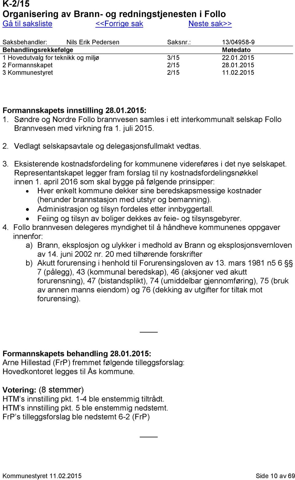 Søndre og Nordre Follo brannvesen samles i ett interkommunalt selskap Follo Brannvesen med virkning fra 1. juli 2015. 2. Vedlagt selskapsavtale og delegasjonsfullmakt vedtas. 3.
