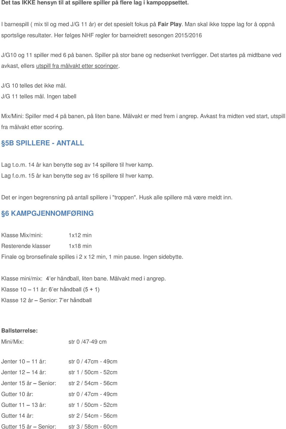 Det startes på midtbane ved avkast, ellers utspill fra målvakt etter scoringer. J/G 10 telles det ikke mål. J/G 11 telles mål. Ingen tabell Mix/Mini: Spiller med 4 på banen, på liten bane.