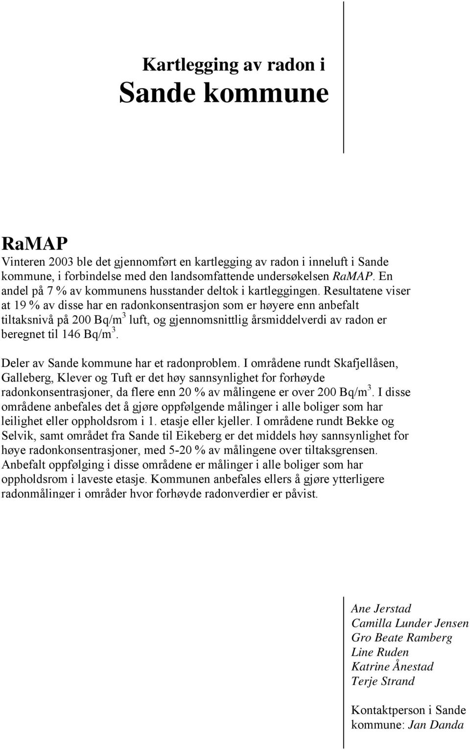 Resultatene viser at 19 % av disse har en radonkonsentrasjon som er høyere enn anbefalt tiltaksnivå på 200 Bq/m 3 luft, og gjennomsnittlig årsmiddelverdi av radon er beregnet til 146 Bq/m 3.